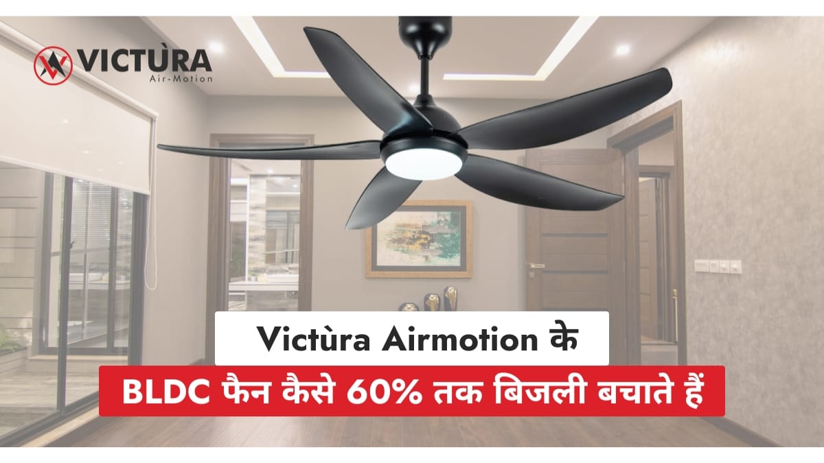 BLDC फैन का नया दौर: Victùra Airmotion के साथ सीलिंग फैन का स्मार्ट बदलाव